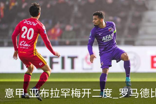 意甲-亚布拉罕梅开二度 罗马德比战3-0完胜拉齐奥